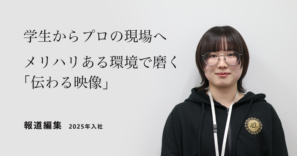 報道編集　2025年入社 学生からプロの現場へ　メリハリある環境で磨く「伝わる映像」